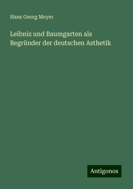 Leibniz und Baumgarten als Begründer der deutschen Asthetik - Hans Georg Meyer