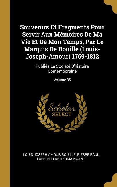 Souvenirs Et Fragments Pour Servir Aux Mémoires De Ma Vie Et De Mon Temps, Par Le Marquis De Bouillé (Louis-Joseph-Amour) 1769-1812 - Louis Joseph Amour Bouillé, Pierre Paul Laffleur De Kermaingant