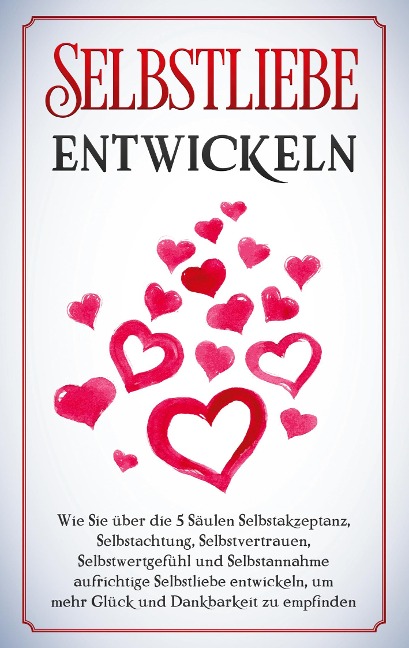 Selbstliebe entwickeln: Wie Sie über die 5 Säulen Selbstakzeptanz, Selbstachtung, Selbstvertrauen, Selbstwertgefühl und Selbstannahme aufrichtige Selbstliebe entwickeln, um mehr Glück und Dankbarkeit zu empfinden - Merle Zimmermann