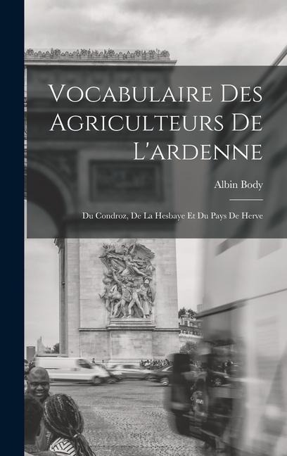 Vocabulaire Des Agriculteurs De L'ardenne: Du Condroz, De La Hesbaye Et Du Pays De Herve - Albin Body