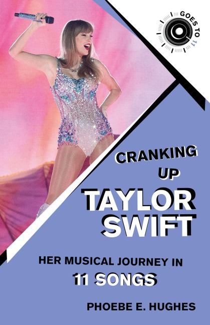 Cranking Up Taylor Swift: Her Musical Journey in 11 Songs - Phoebe E. Hughes