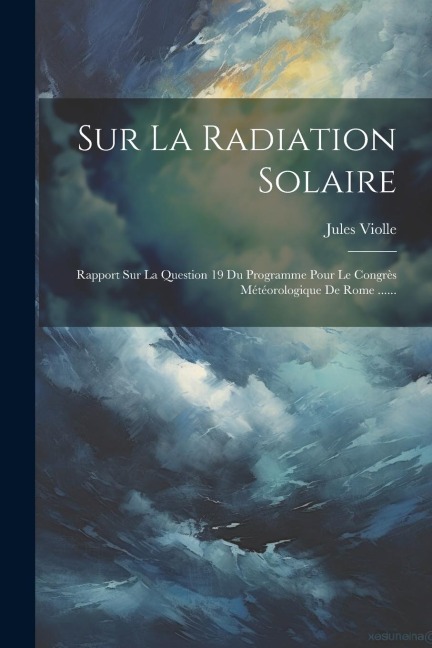 Sur La Radiation Solaire: Rapport Sur La Question 19 Du Programme Pour Le Congrès Météorologique De Rome ...... - Jules Violle