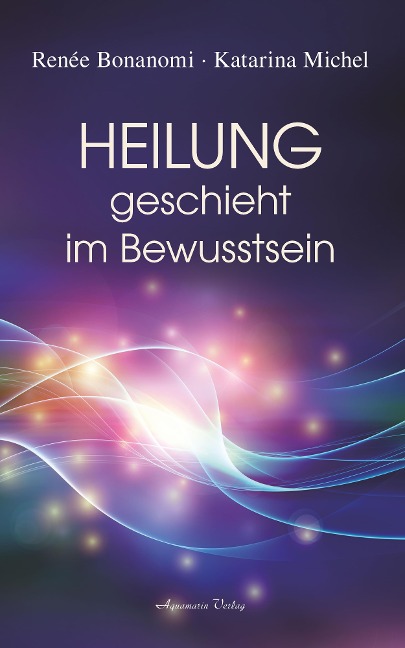 Heilung geschieht im Bewusstsein - Renée Bonanomi, Katarina Michel