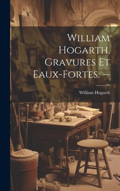 William Hogarth, gravures et eaux-fortes. -- - William Hogarth