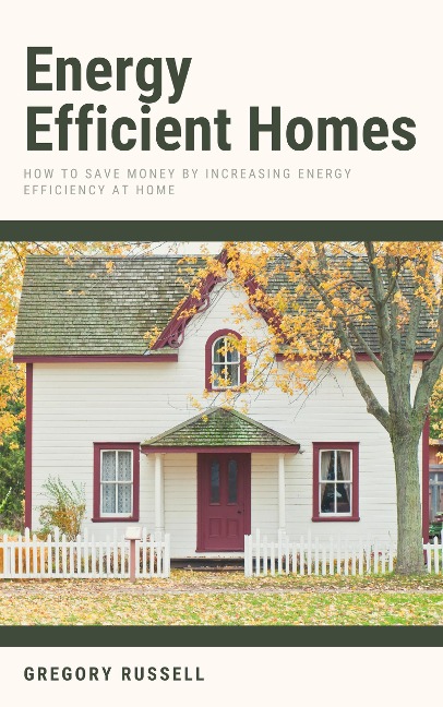 Energy Efficient Homes - How To Save Money By Increasing Energy Efficiency At Home - Gregory Russell