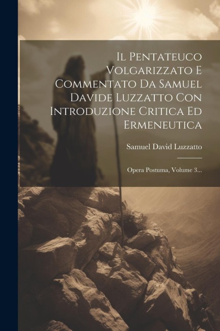 Il Pentateuco Volgarizzato E Commentato Da Samuel Davide Luzzatto Con Introduzione Critica Ed Ermeneutica: Opera Postuma, Volume 3... - Samuel David Luzzatto