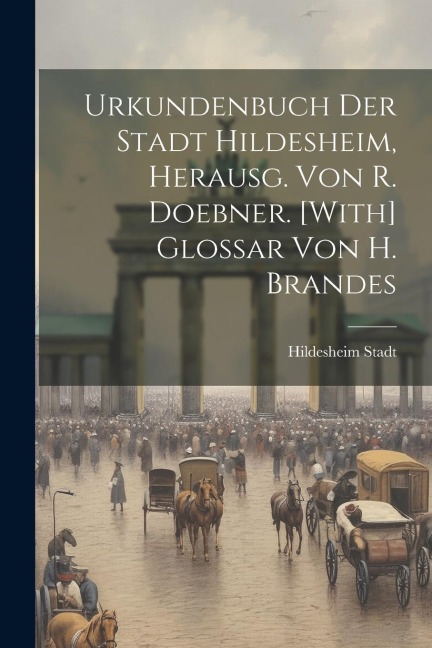 Urkundenbuch Der Stadt Hildesheim, Herausg. Von R. Doebner. [With] Glossar Von H. Brandes - 