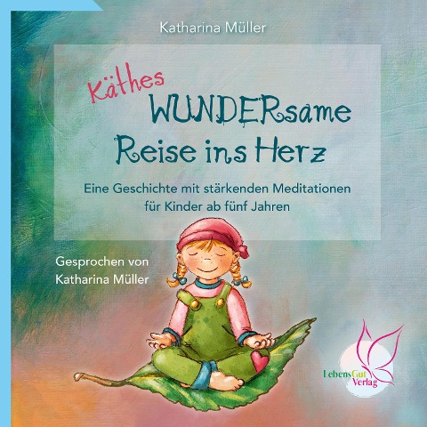 Käthes WUNDERsame Reise in Herz - Eine Geschichte mit stärkenden Meditationen - Katharina Müller