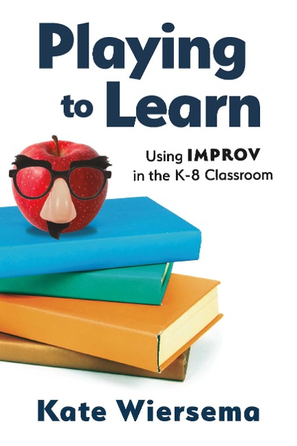 Playing to Learn: Using Improv in the K-8 Classroom - Kate Wiersema