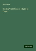 Goethes Verhältniss zu religiösen Fragen - Josef Bayer