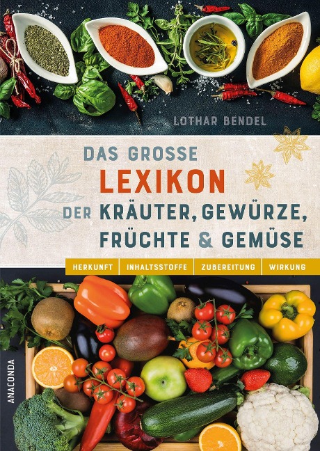 Das große Lexikon der Kräuter, Gewürze, Früchte und Gemüse - Herkunft, Inhaltsstoffe, Zubereitung, Wirkung - Lothar Bendel