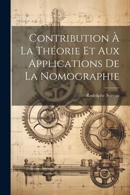 Contribution À La Théorie Et Aux Applications De La Nomographie - Rodolphe Soreau