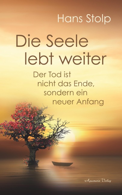 Die Seele lebt weiter: Der Tod ist nicht das Ende, sondern ein neuer Anfang - Hans Stolp