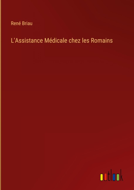 L'Assistance Médicale chez les Romains - René Briau