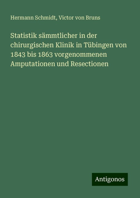 Statistik sämmtlicher in der chirurgischen Klinik in Tübingen von 1843 bis 1863 vorgenommenen Amputationen und Resectionen - Hermann Schmidt, Victor Von Bruns