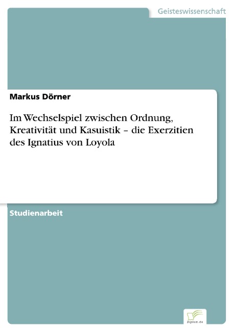 Im Wechselspiel zwischen Ordnung, Kreativität und Kasuistik - die Exerzitien des Ignatius von Loyola - Markus Dörner