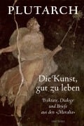 Cover-Bild zum Titel 'Die Kunst, gut zu leben. Traktate, Dialoge und Briefe aus den »Moralia«' von 'Plutarch'
