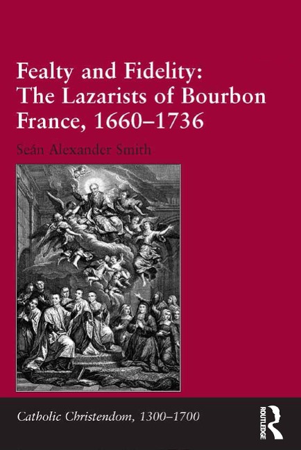 Fealty and Fidelity: The Lazarists of Bourbon France, 1660-1736 - Seán Alexander Smith