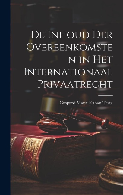 De Inhoud Der Overeenkomsten in Het Internationaal Privaatrecht - Gaspard Marie Raban Testa