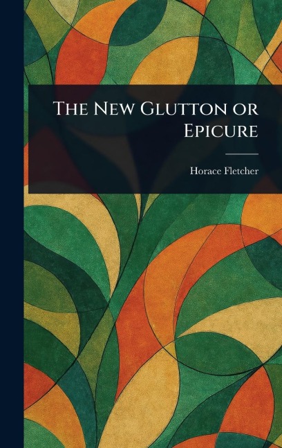 The New Glutton or Epicure - Horace Fletcher