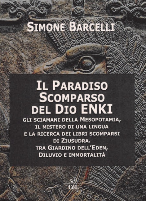 Il Paradiso scomparso del dio Enki. Gli sciamani della Mesopotamia, il mistero di una lingua e la ricerca dei libri scomparsi di Ziusudra. Tra giardino dell'Eden, diluvio e immortalità - Simone Barcelli