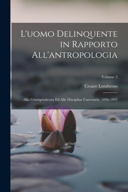 L'uomo Delinquente in Rapporto All'antropologia: Alla Giurisprudenza Ed Alle Discipline Carcerarie. 1896-1897; Volume 2 - Cesare Lombroso