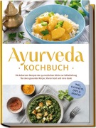 Ayurveda Kochbuch: Die leckersten Rezepte der ayurvedischen Küche zur Selbstheilung für einen gesunden Körper, klaren Geist und reine Seele - inkl. Chutneys, Dips & Snacks - Katharina Reuschke
