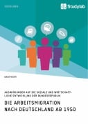 Die Arbeitsmigration nach Deutschland ab 1950. Auswirkungen auf die soziale und wirtschaftliche Entwicklung der Bundesrepublik - Daud Nouri