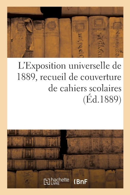 L'Exposition Universelle de 1889, Recueil de Couverture de Cahiers Scolaires - Exposition Internationale