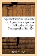 Alphabet Français Contenant Des Leçons Pour Apprendre À Lire, Des Principes d'Orthographe: Et d'Arithmétique Et Un Abrégé de l'Histoire de France . Or - Sans Auteur