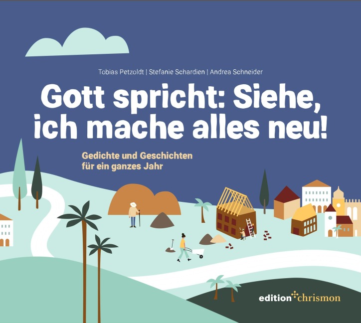 Gott spricht: Siehe, ich mache alles neu! (Offenbarung 21,5) - Tobias Petzoldt, Stefanie Schardien, Andrea Schneider