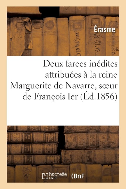 Deux Farces Inédites Attribuées À La Reine Marguerite de Navarre, Soeur de François Ier - Erasme