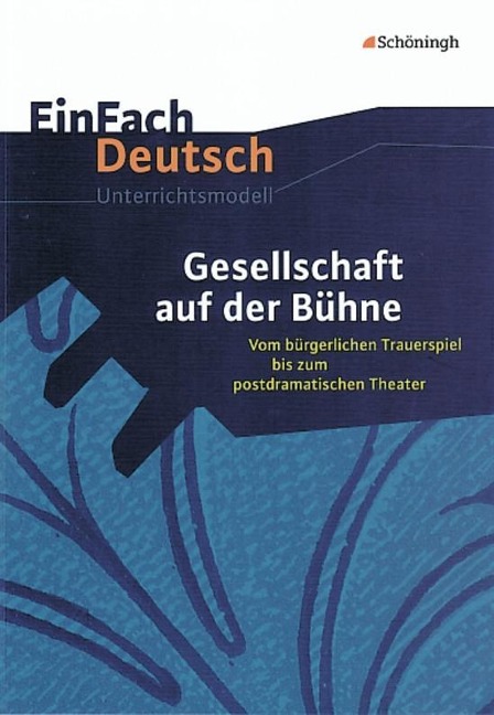 Gesellschaft auf der Bühne: Vom bürgerlichen Trauerspiel bis zum postdramatischen Theater. EinFach Deutsch Unterrichtsmodelle - Josef Schnell, Eva Schnell