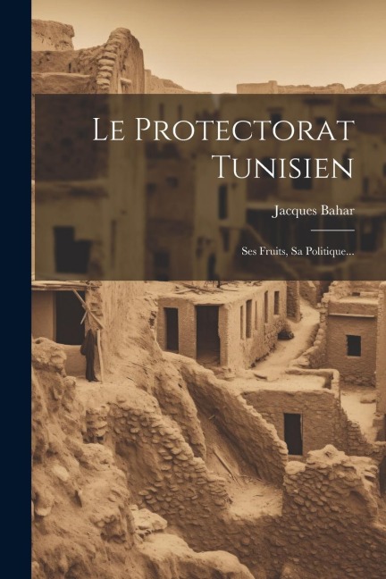 Le Protectorat Tunisien - Jacques Bahar