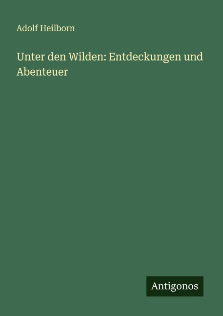 Unter den Wilden: Entdeckungen und Abenteuer - Adolf Heilborn