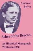 Cover-Bild zum Titel 'Ashes of the Beacon: An Historical Monograph Written in 4930 (Unabridged)' von 'Ambrose Bierce'