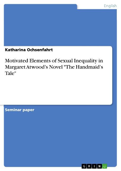 Motivated Elements of Sexual Inequality in Margaret Atwood's Novel "The Handmaid's Tale" - Katharina Ochsenfahrt