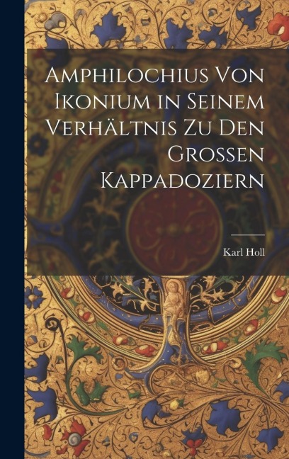 Amphilochius Von Ikonium in Seinem Verhältnis Zu Den Grossen Kappadoziern - Karl Holl