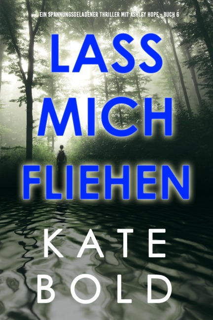 Lass mich fliehen (Ein spannungsgeladener Thriller mit Ashley Hope - Buch 6) - Kate Bold
