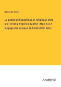 Cover-Bild zum Titel 'La poésie philosophique et religieuse chez les Persans d'après le Mantic Uttaïr ou Le langage des oiseaux de Farid-Uddin Attar' von 'Garcin De Tassy'