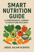 Cover-Bild zum Titel 'Smart Nutrition Guide: A Comprehensive Journey to Health and Wellness' von 'Abdul Salam Alrayes'