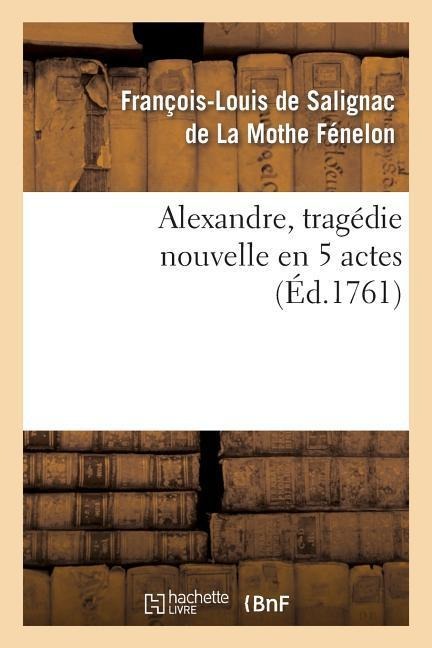 Alexandre, Tragédie Nouvelle En 5 Actes - François-Louis de Salignac de la Mothe Fénelon
