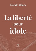 Cover-Bild zum Titel 'La liberté pour idole' von 'Claude Allione'