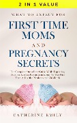 What to Expect for First Time Moms and Pregnancy Secrets: The Complete Stress Free Guide While Expecting, Discover Leading Recommendations for The First Year, A Healthy Newborn and Childbirth - Catherine Emily