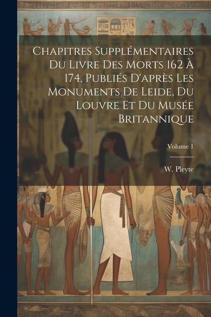 Chapitres supplémentaires du Livre des Morts 162 à 174, publiés d'après les monuments de Leide, du Louvre et du Musée Britannique; Volume 1 - 