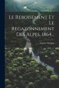 Cover-Bild zum Titel 'Le Reboisement Et Le Regazonnement Des Alpes, 1864...' von 'Auguste Mathieu'