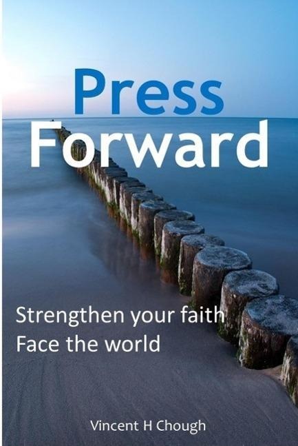 Press Forward: Strengthen your faith, face the world - Vincent H Chough