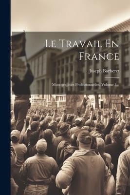 Le Travail En France: Monographies Professionnelles, Volume 3... - Joseph Barberet
