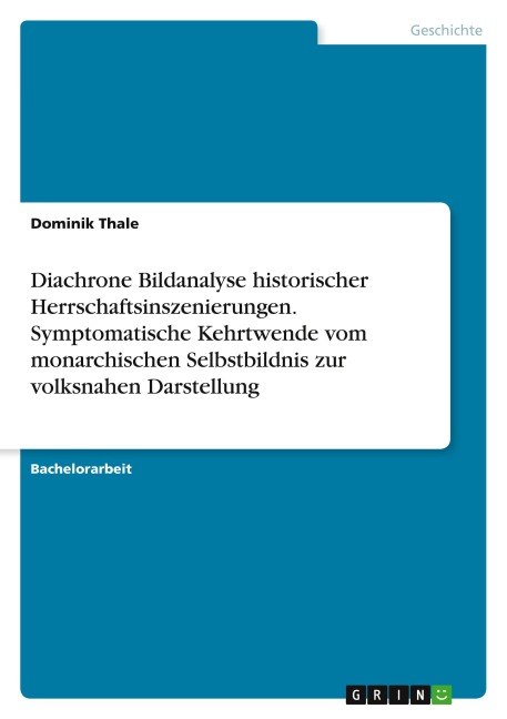 Diachrone Bildanalyse historischer Herrschaftsinszenierungen. Symptomatische Kehrtwende vom monarchischen Selbstbildnis zur volksnahen Darstellung - Dominik Thale
