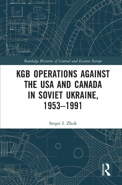 KGB Operations against the USA and Canada in Soviet Ukraine, 1953-1991 - Sergei I. Zhuk